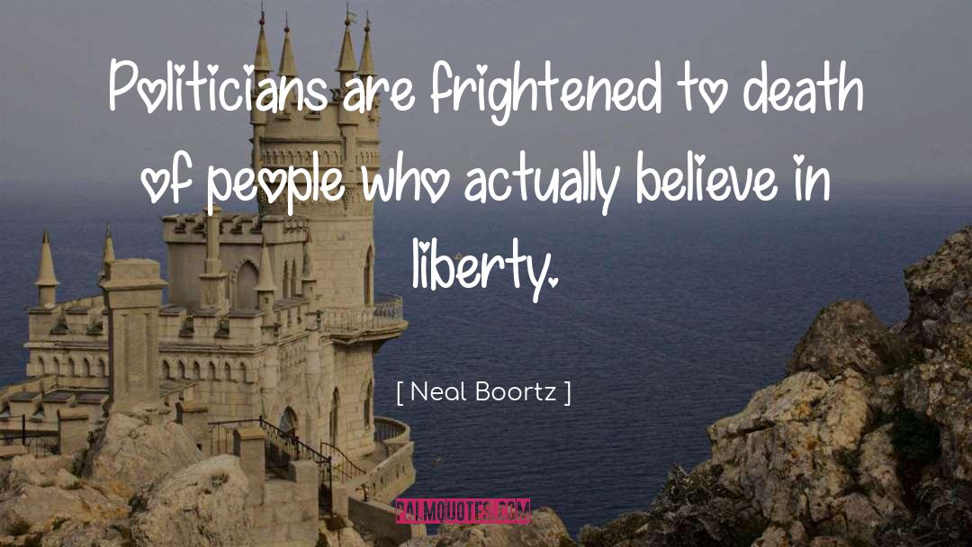 Neal Boortz Quotes: Politicians are frightened to death