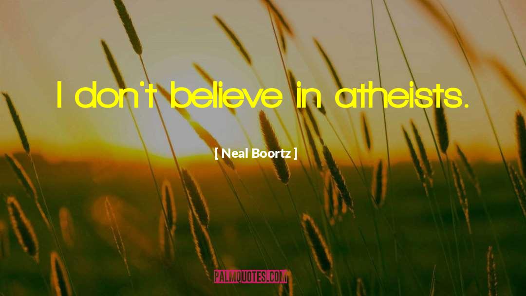 Neal Boortz Quotes: I don't believe in atheists.