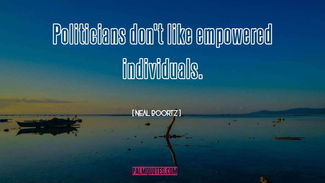 Neal Boortz Quotes: Politicians don't like empowered individuals.