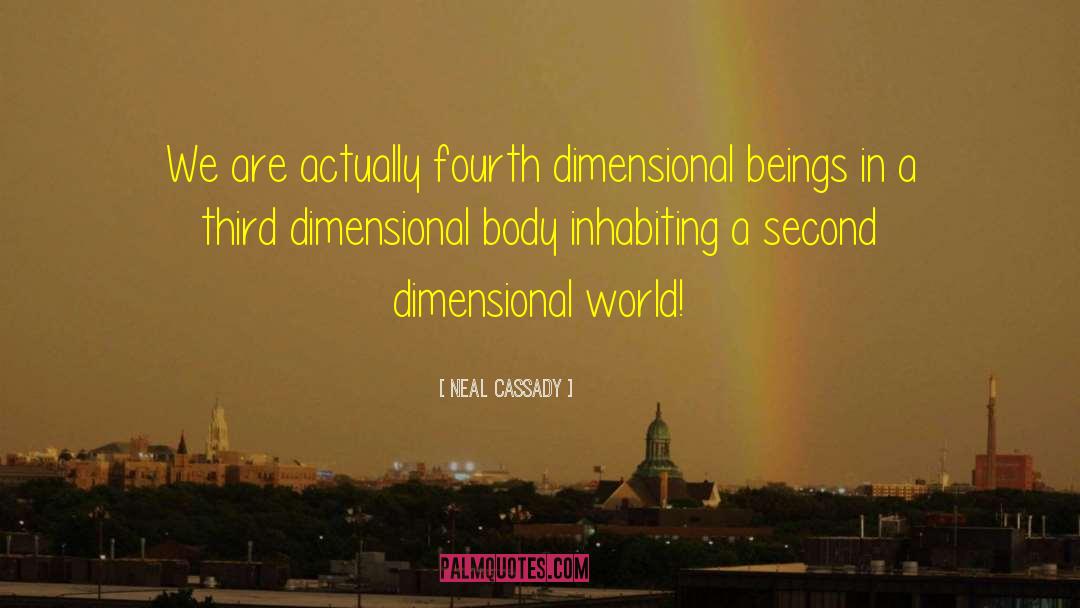 Neal Cassady Quotes: We are actually fourth dimensional