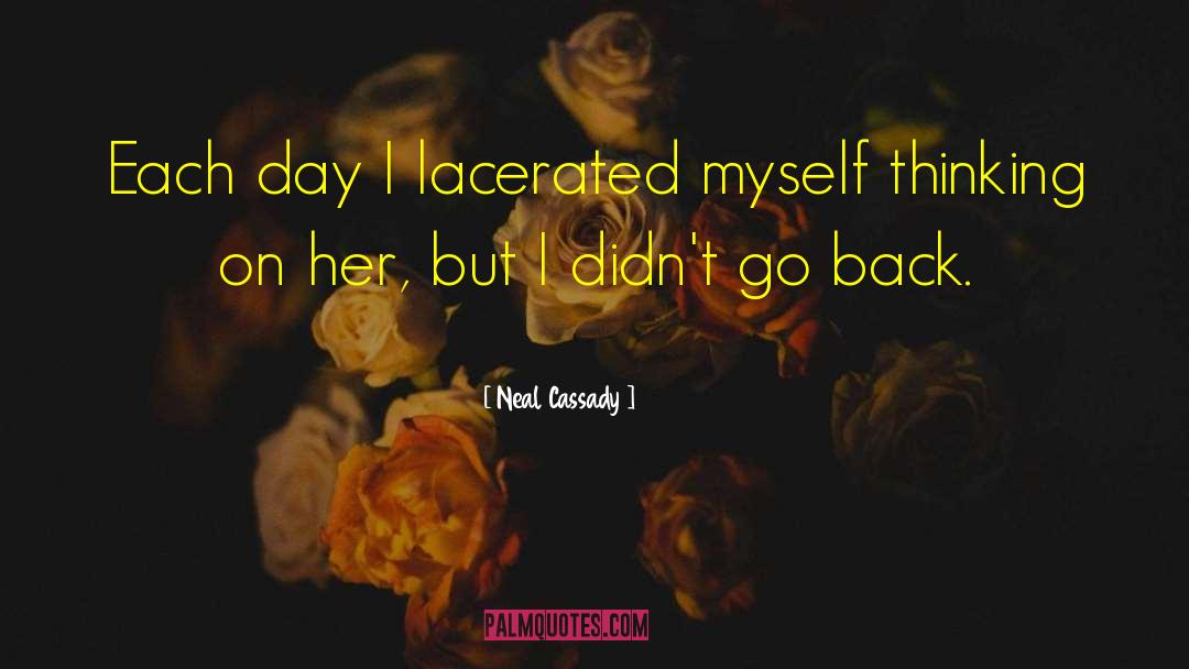 Neal Cassady Quotes: Each day I lacerated myself