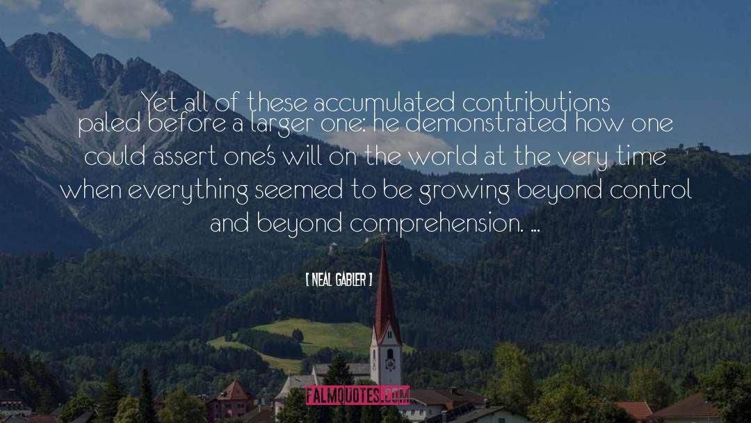 Neal Gabler Quotes: Yet all of these accumulated