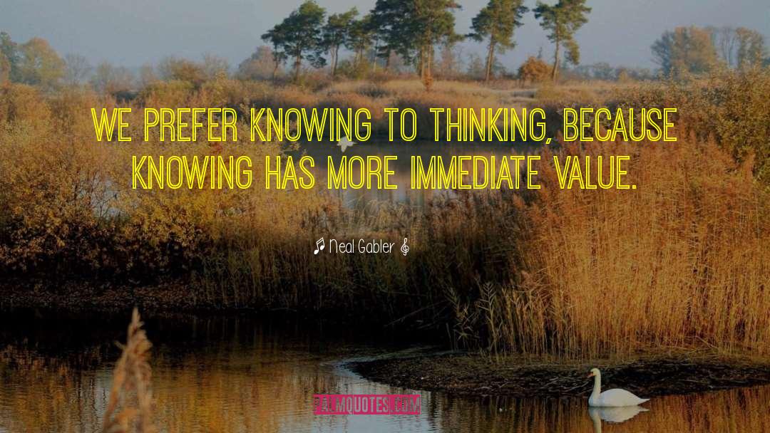 Neal Gabler Quotes: We prefer knowing to thinking,