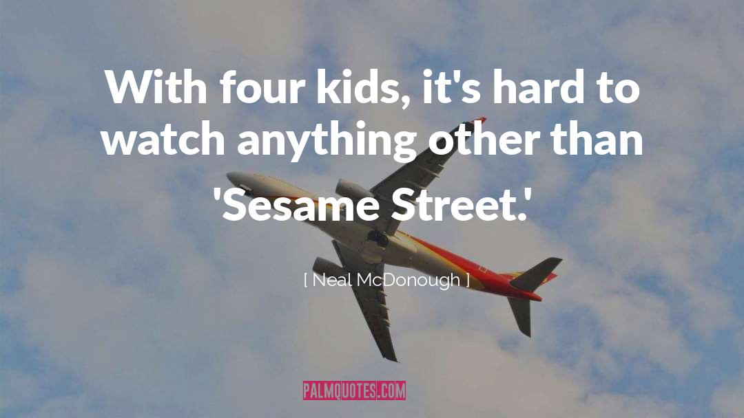 Neal McDonough Quotes: With four kids, it's hard