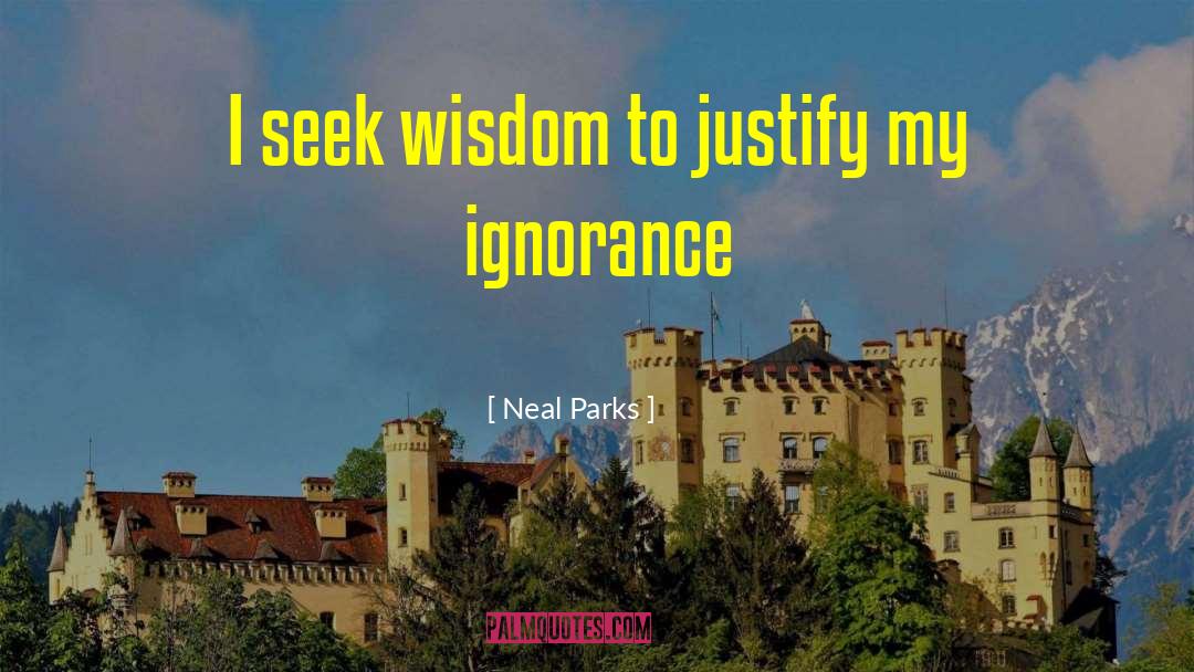 Neal Parks Quotes: I seek wisdom to justify