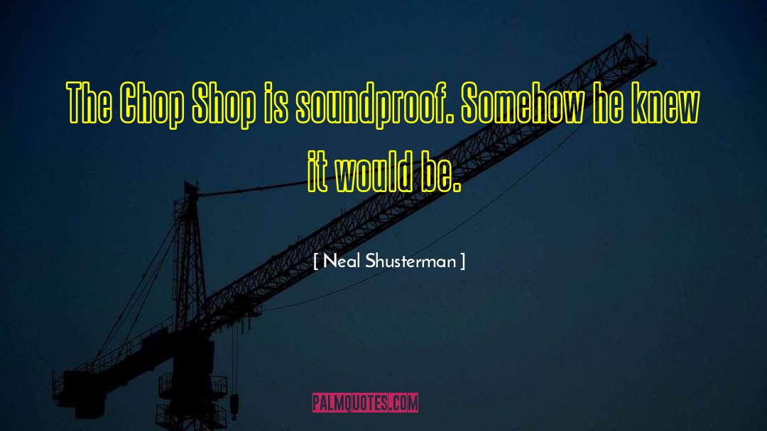 Neal Shusterman Quotes: The Chop Shop is soundproof.