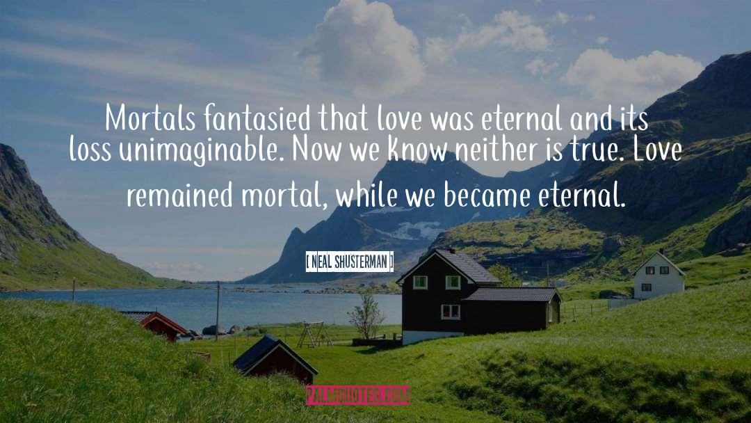 Neal Shusterman Quotes: Mortals fantasied that love was