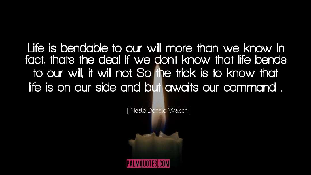 Neale Donald Walsch Quotes: Life is bendable to our