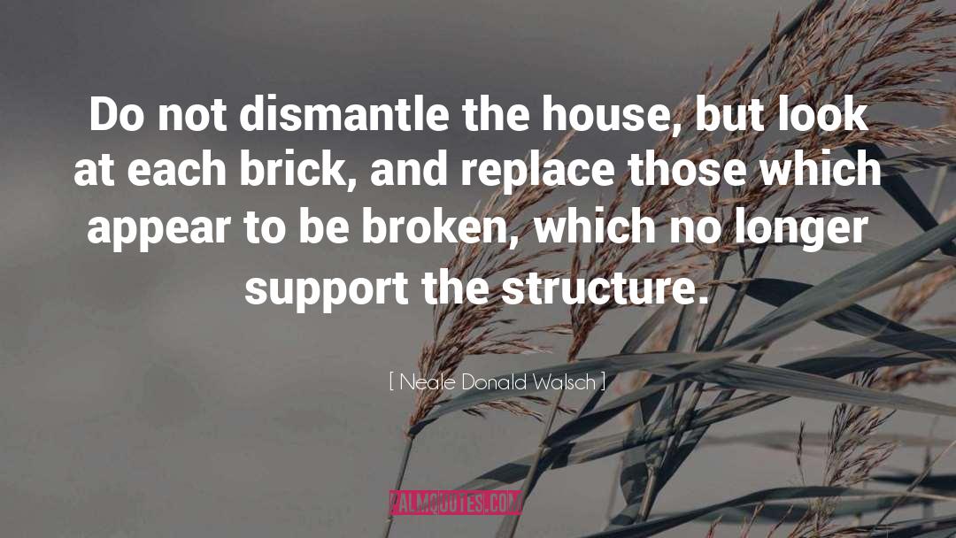 Neale Donald Walsch Quotes: Do not dismantle the house,
