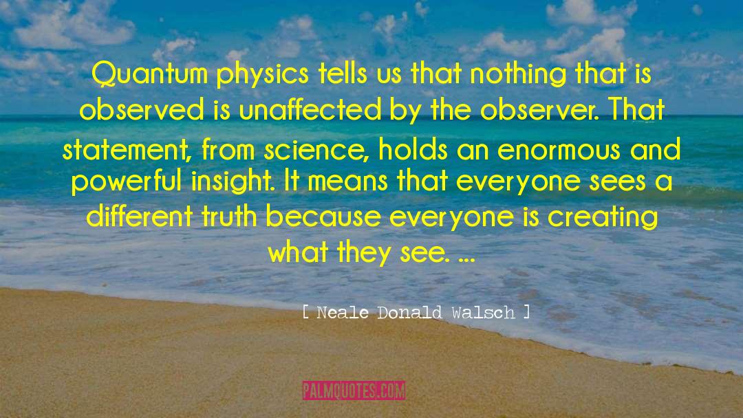 Neale Donald Walsch Quotes: Quantum physics tells us that
