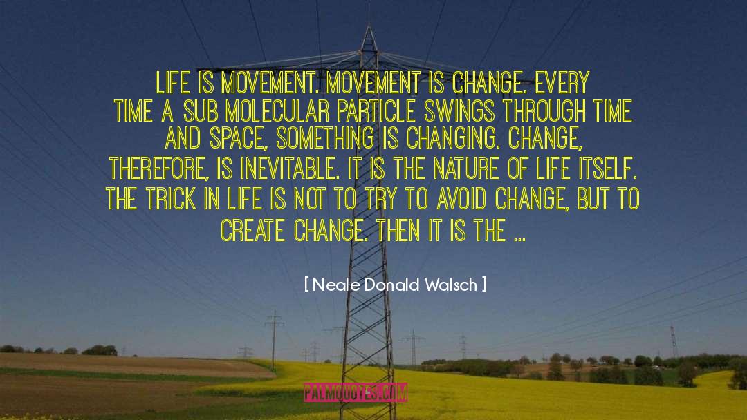 Neale Donald Walsch Quotes: Life is movement. Movement is