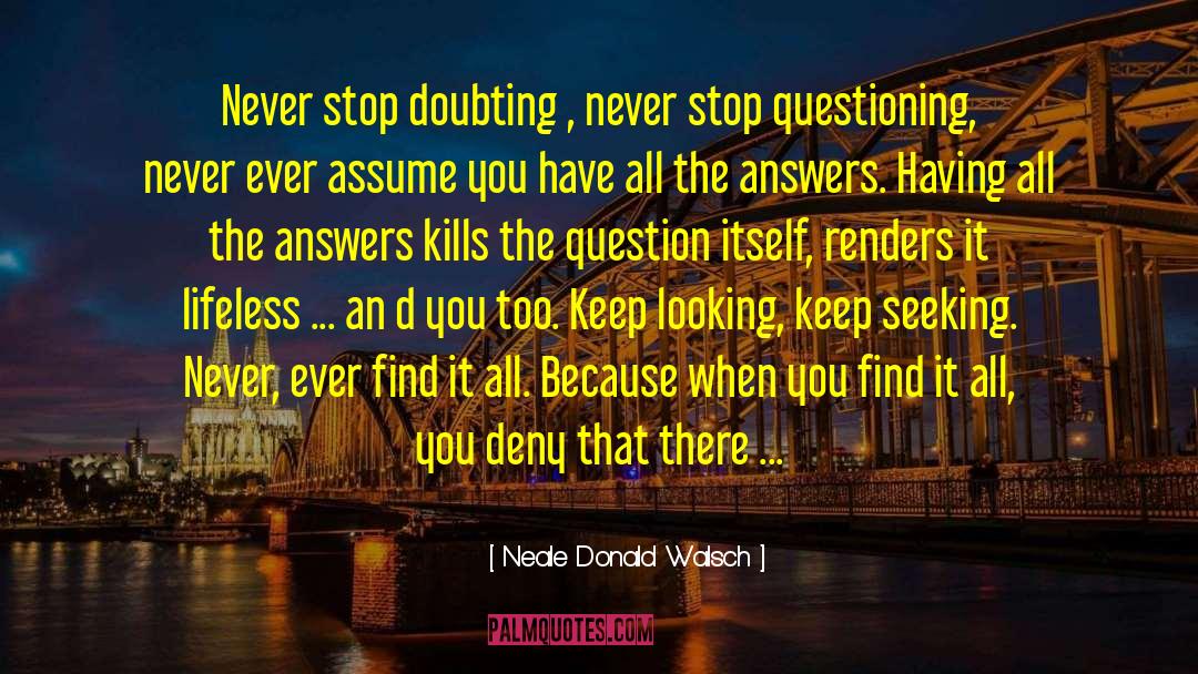 Neale Donald Walsch Quotes: Never stop doubting , never