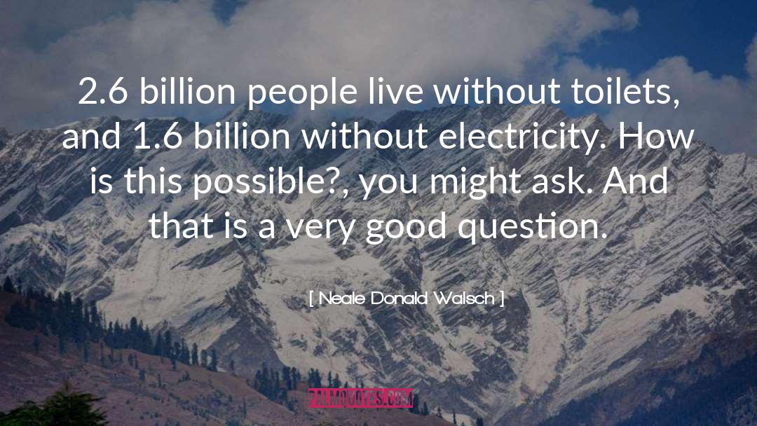 Neale Donald Walsch Quotes: 2.6 billion people live without