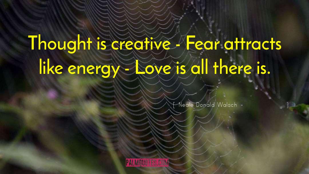 Neale Donald Walsch Quotes: Thought is creative - Fear