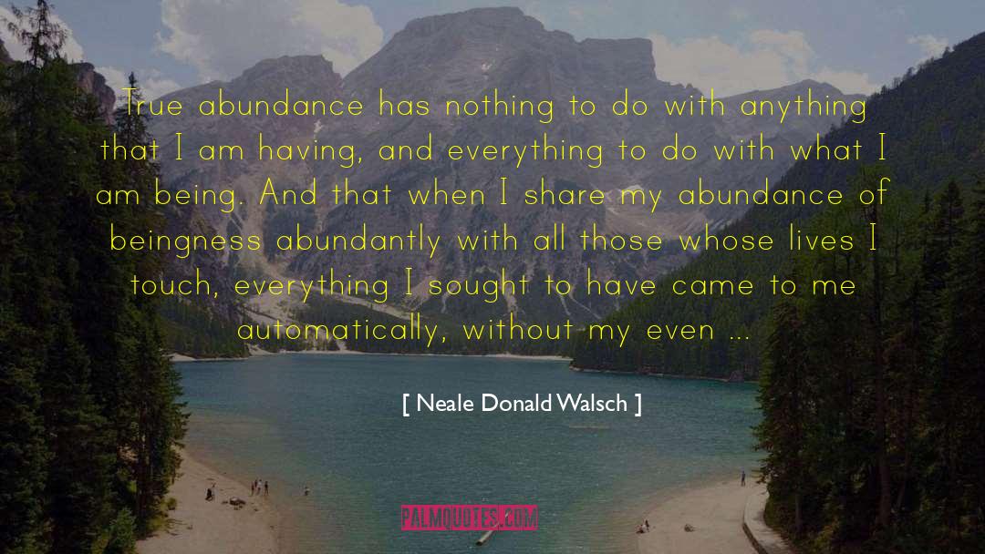 Neale Donald Walsch Quotes: True abundance has nothing to