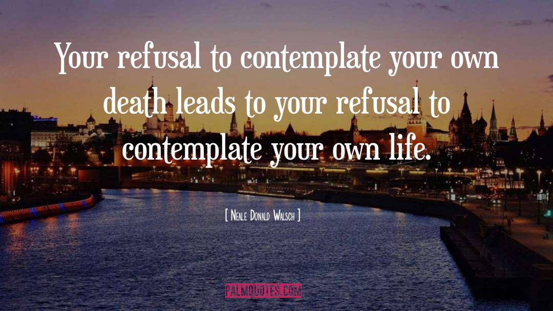 Neale Donald Walsch Quotes: Your refusal to contemplate your