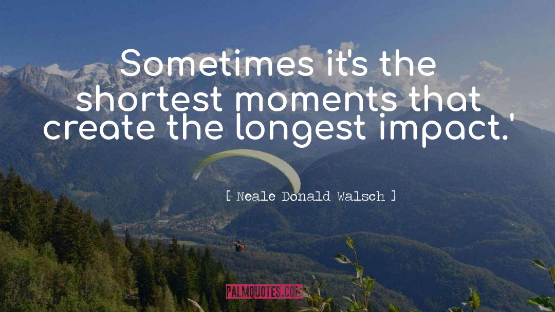 Neale Donald Walsch Quotes: Sometimes it's the shortest moments