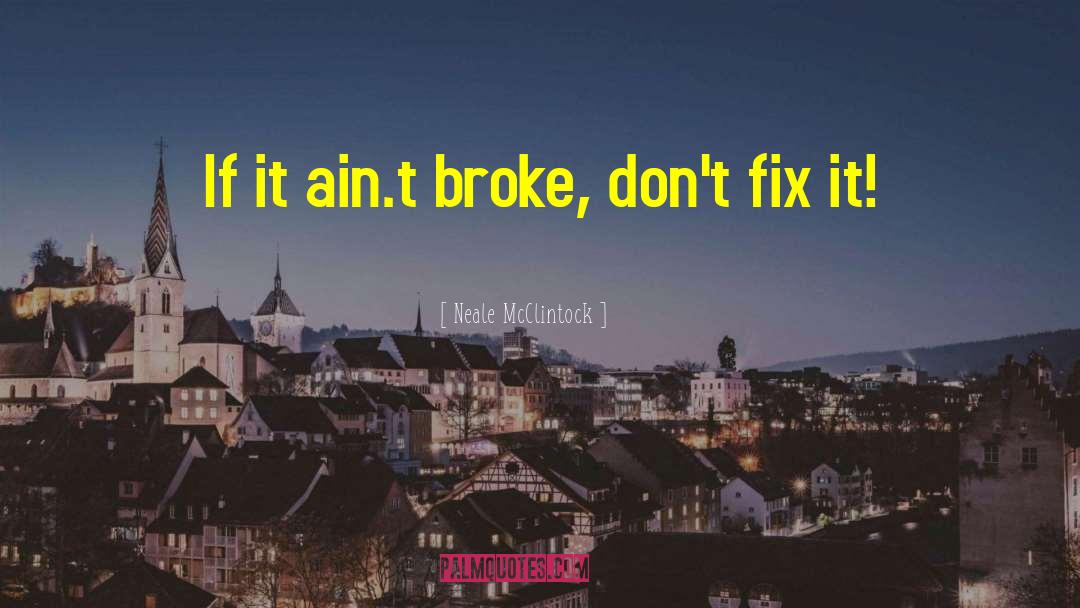Neale McClintock Quotes: If it ain.t broke, don't