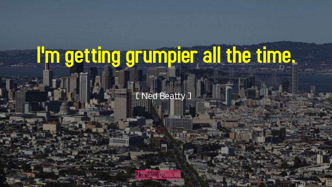Ned Beatty Quotes: I'm getting grumpier all the