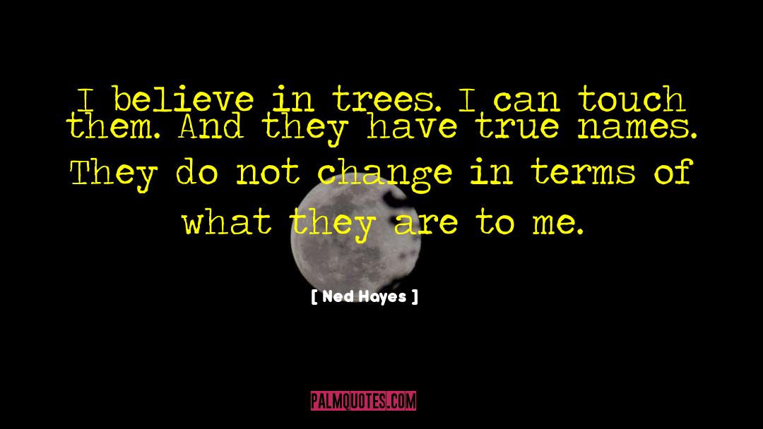 Ned Hayes Quotes: I believe in trees. I
