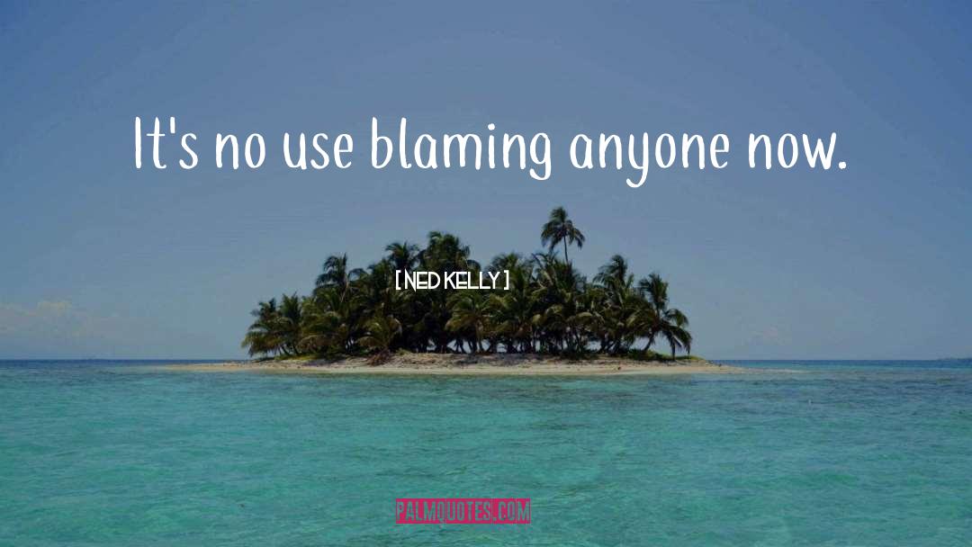 Ned Kelly Quotes: It's no use blaming anyone