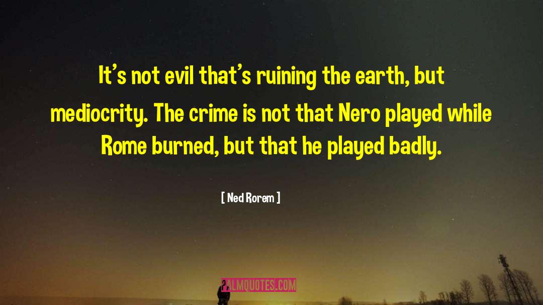 Ned Rorem Quotes: It's not evil that's ruining