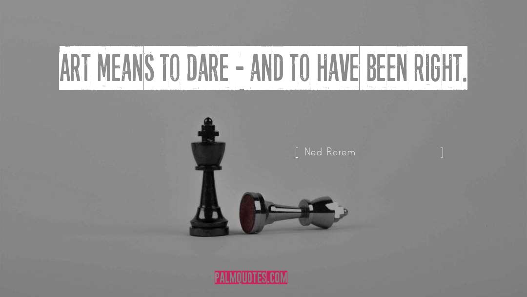 Ned Rorem Quotes: Art means to dare -