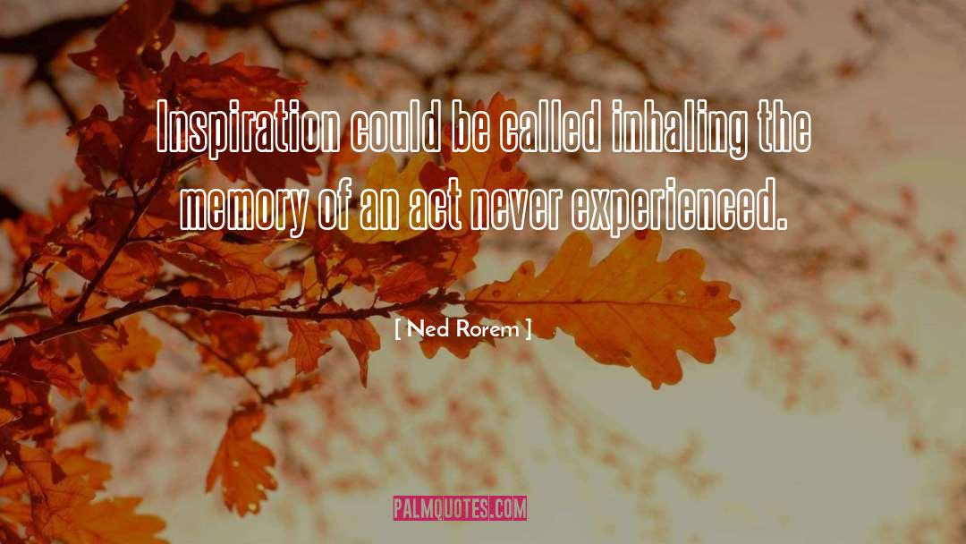 Ned Rorem Quotes: Inspiration could be called inhaling