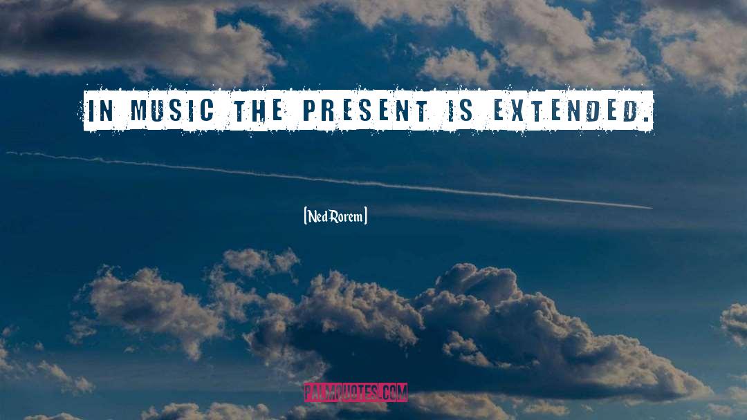 Ned Rorem Quotes: In music the present is