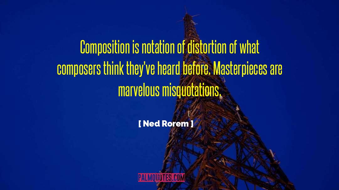 Ned Rorem Quotes: Composition is notation of distortion