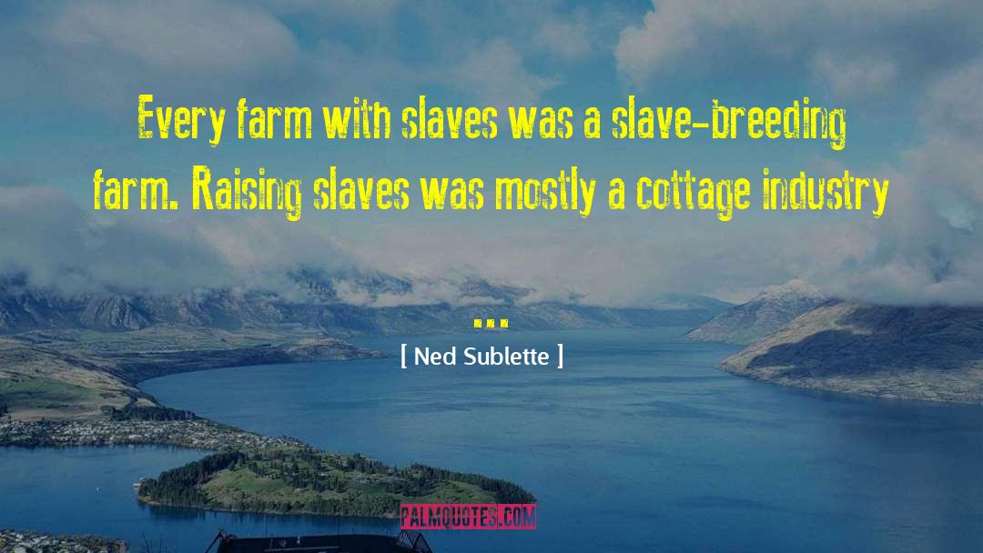 Ned Sublette Quotes: Every farm with slaves was