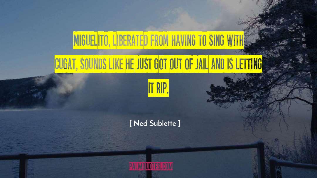 Ned Sublette Quotes: Miguelito, liberated from having to