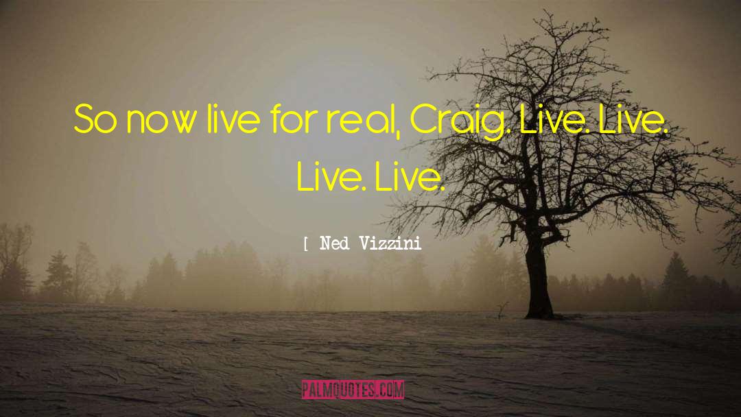 Ned Vizzini Quotes: So now live for real,