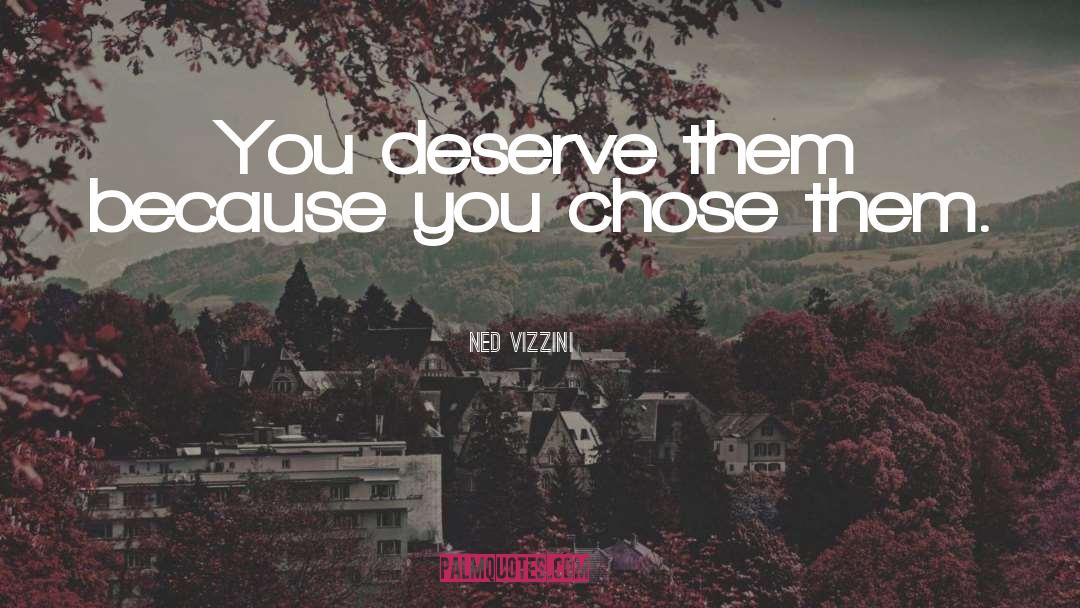 Ned Vizzini Quotes: You deserve them because you