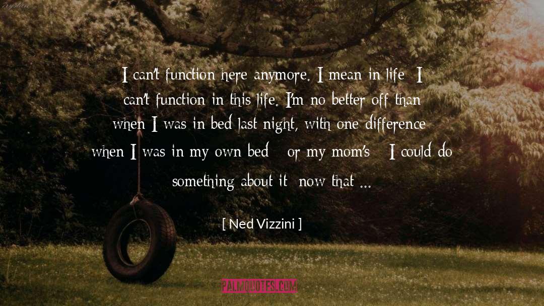 Ned Vizzini Quotes: I can't function here anymore.