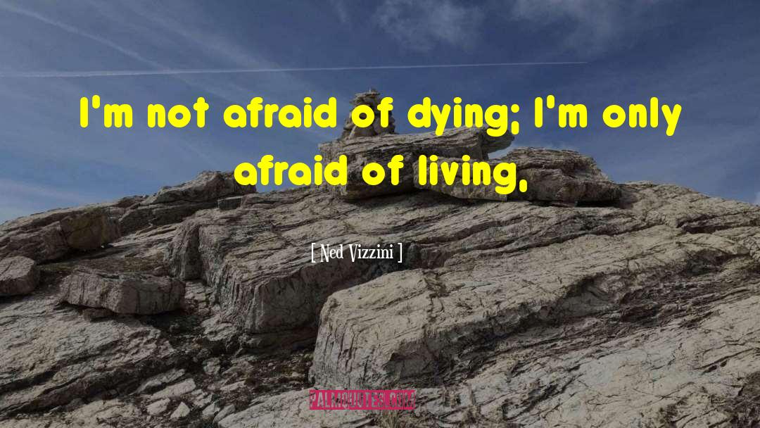 Ned Vizzini Quotes: I'm not afraid of dying;
