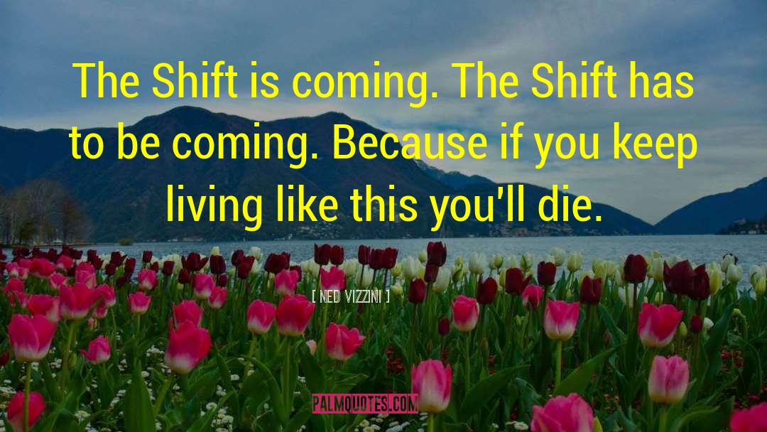 Ned Vizzini Quotes: The Shift is coming. The