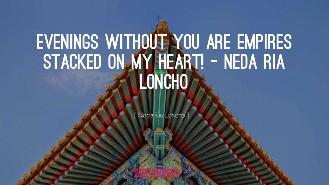 Neda Ria Loncho Quotes: Evenings without you are Empires