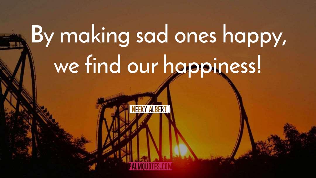 Neeky Albert Quotes: By making sad ones happy,