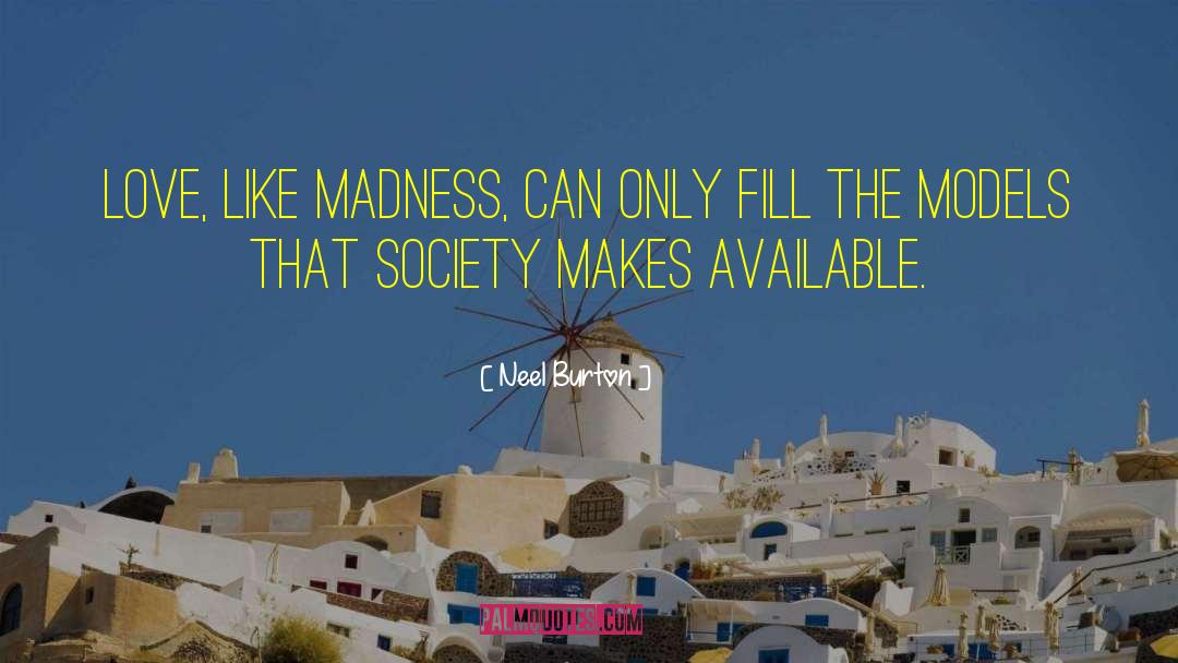 Neel Burton Quotes: Love, like madness, can only