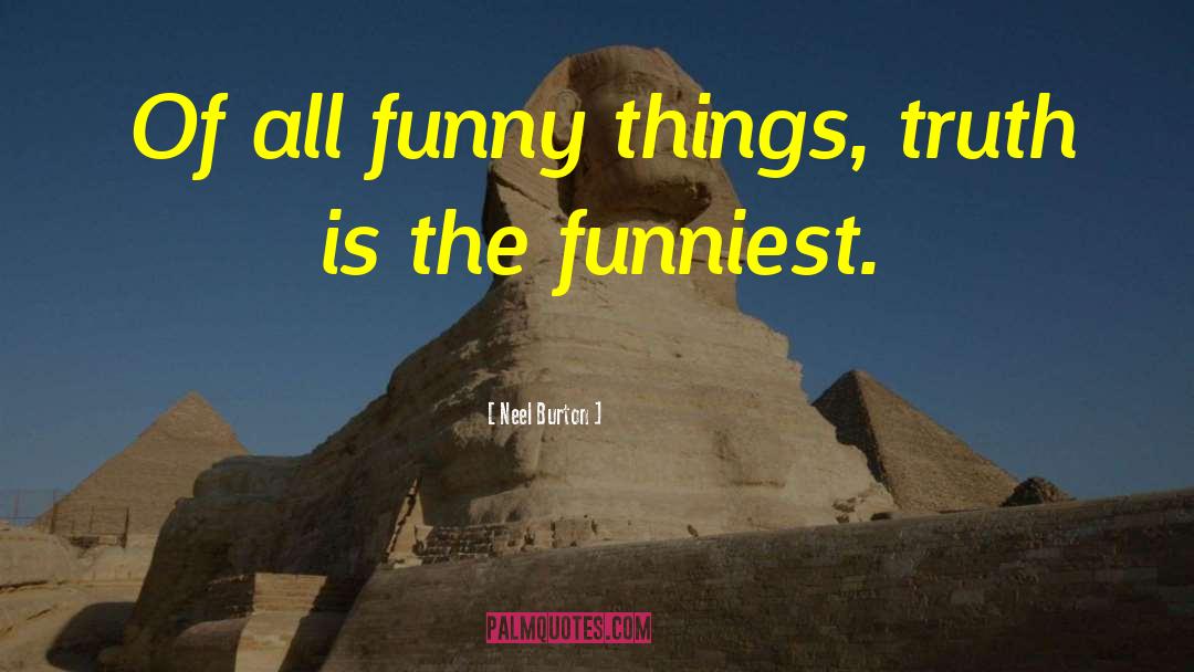 Neel Burton Quotes: Of all funny things, truth