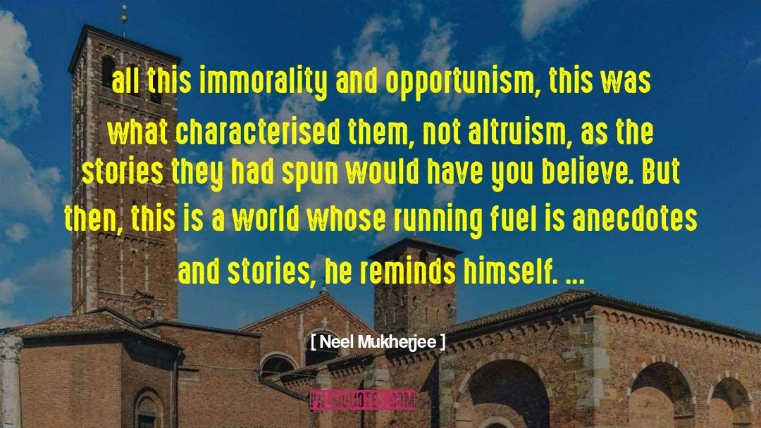 Neel Mukherjee Quotes: all this immorality and opportunism,