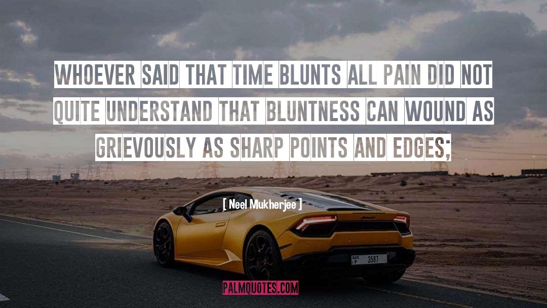 Neel Mukherjee Quotes: Whoever said that time blunts