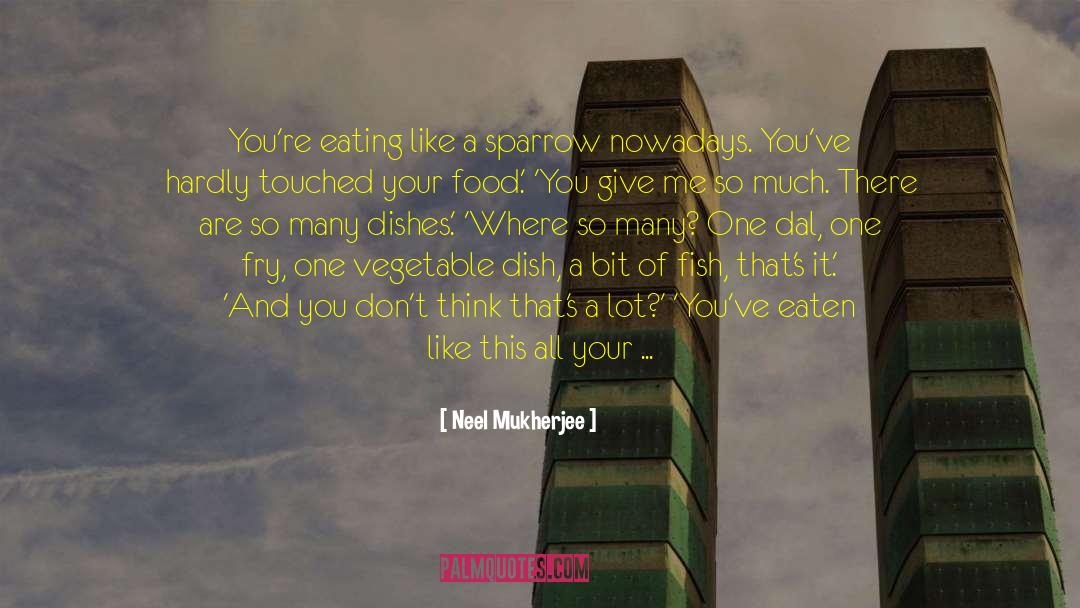 Neel Mukherjee Quotes: You're eating like a sparrow