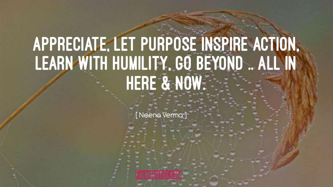 Neena Verma Quotes: Appreciate, Let purpose inspire action,