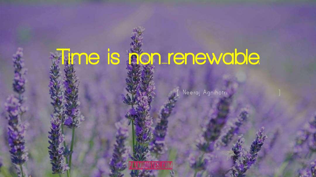 Neeraj Agnihotri Quotes: Time is non-renewable.