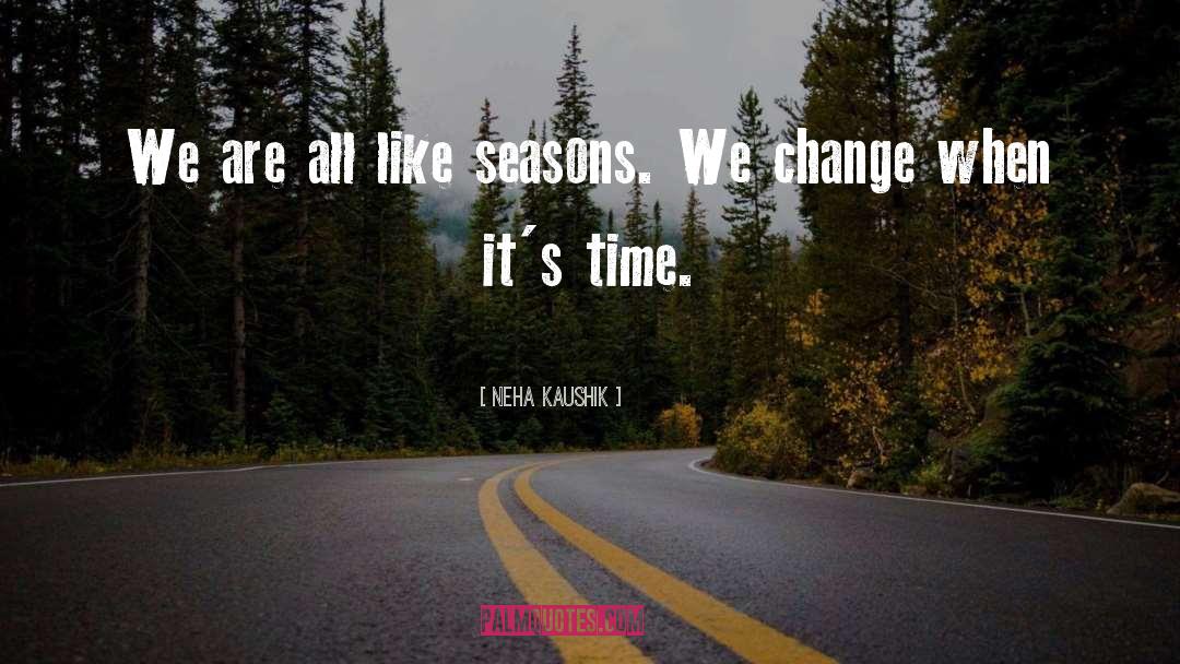 Neha Kaushik Quotes: We are all like seasons.