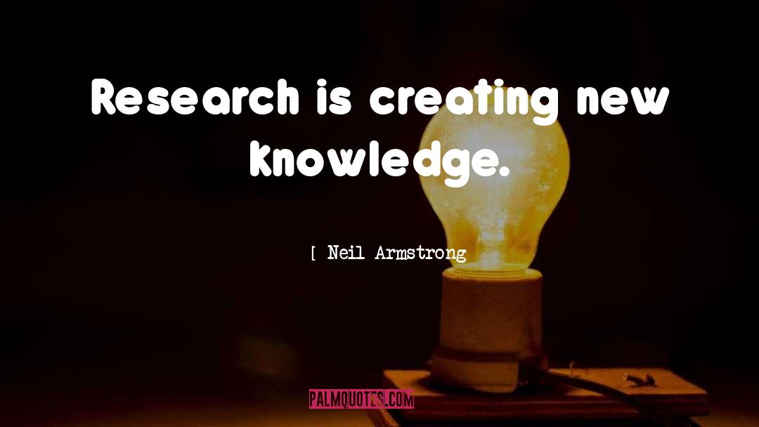 Neil Armstrong Quotes: Research is creating new knowledge.