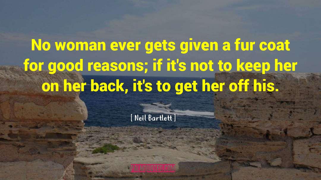 Neil Bartlett Quotes: No woman ever gets given