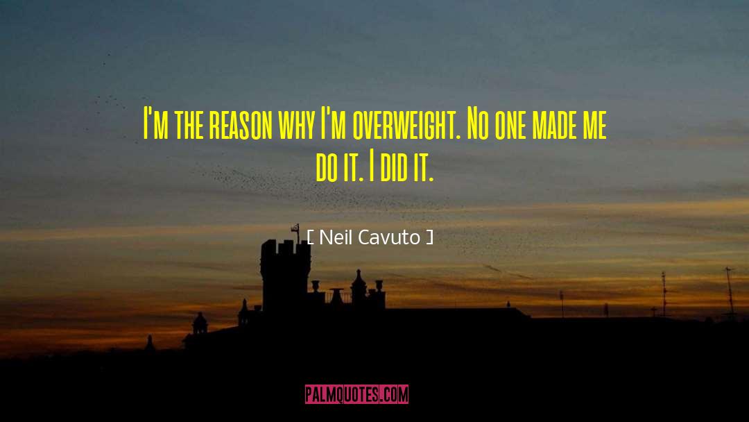 Neil Cavuto Quotes: I'm the reason why I'm